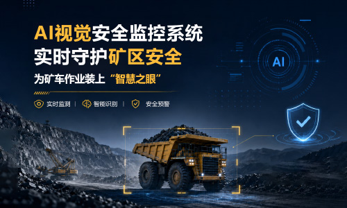 为矿车作业装上&ldquo;智慧之眼&rdquo;：AI视觉安全监控系统实时守护矿区安全！